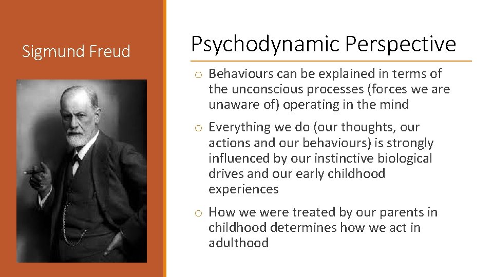 Sigmund Freud Psychodynamic Perspective o Behaviours can be explained in terms of the unconscious