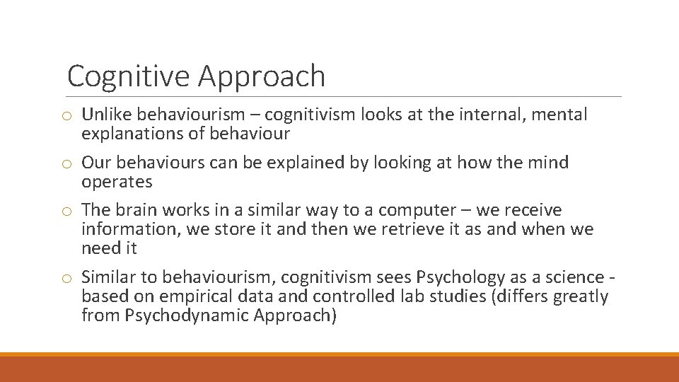 Cognitive Approach o Unlike behaviourism – cognitivism looks at the internal, mental explanations of