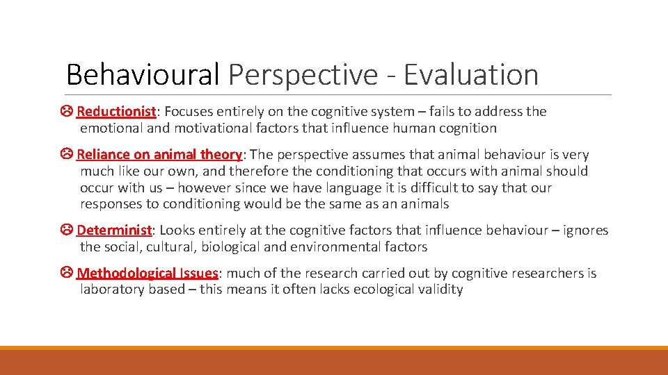 Behavioural Perspective - Evaluation Reductionist: Focuses entirely on the cognitive system – fails to