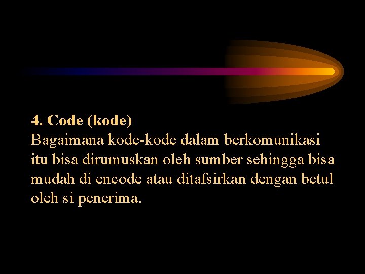 4. Code (kode) Bagaimana kode-kode dalam berkomunikasi itu bisa dirumuskan oleh sumber sehingga bisa