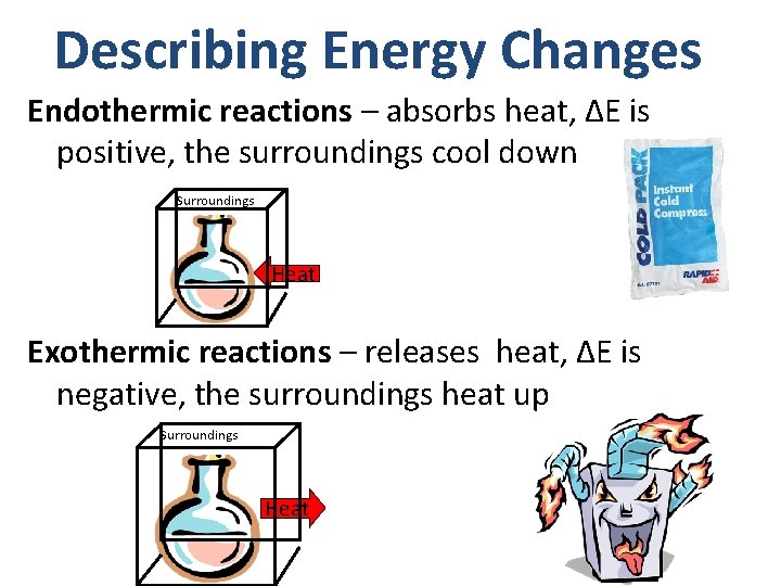 Describing Energy Changes Endothermic reactions – absorbs heat, ∆E is positive, the surroundings cool