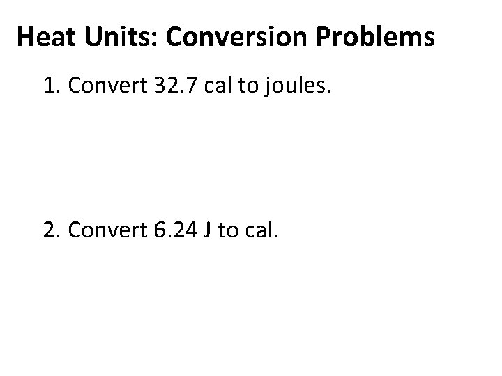 Heat Units: Conversion Problems 1. Convert 32. 7 cal to joules. 2. Convert 6.