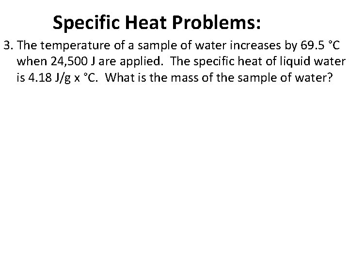 Specific Heat Problems: 3. The temperature of a sample of water increases by 69.