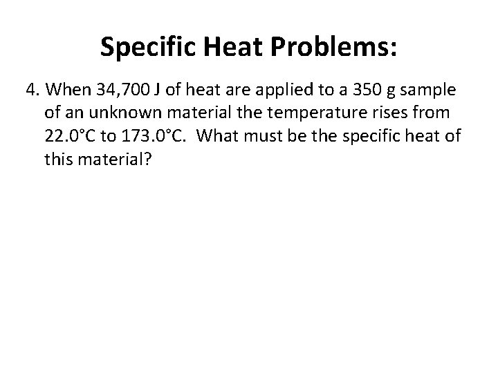 Specific Heat Problems: 4. When 34, 700 J of heat are applied to a