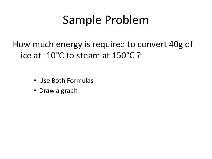 Sample Problem How much energy is required to convert 40 g of ice at