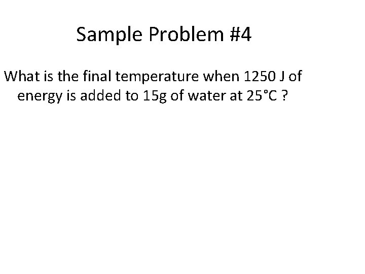 Sample Problem #4 What is the final temperature when 1250 J of energy is
