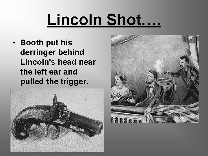 Lincoln Shot…. • Booth put his derringer behind Lincoln's head near the left ear