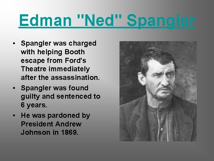 Edman "Ned" Spangler • Spangler was charged with helping Booth escape from Ford's Theatre