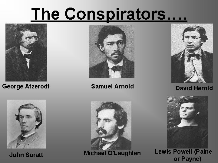 The Conspirators…. George Atzerodt Samuel Arnold John Suratt Michael O'Laughlen David Herold Lewis Powell