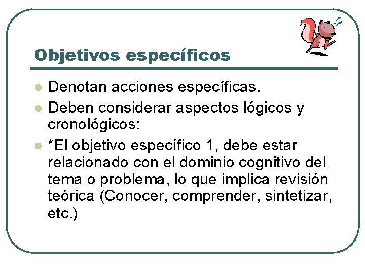 Objetivos específicos l l l Denotan acciones específicas. Deben considerar aspectos lógicos y cronológicos: