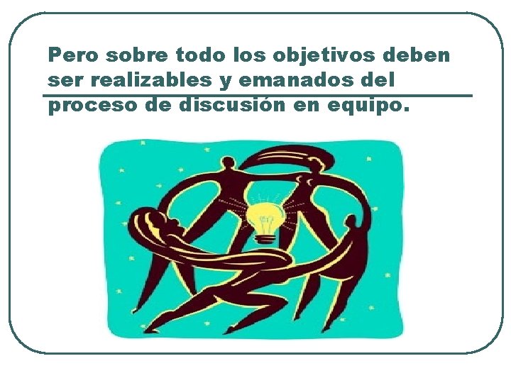 Pero sobre todo los objetivos deben ser realizables y emanados del proceso de discusión