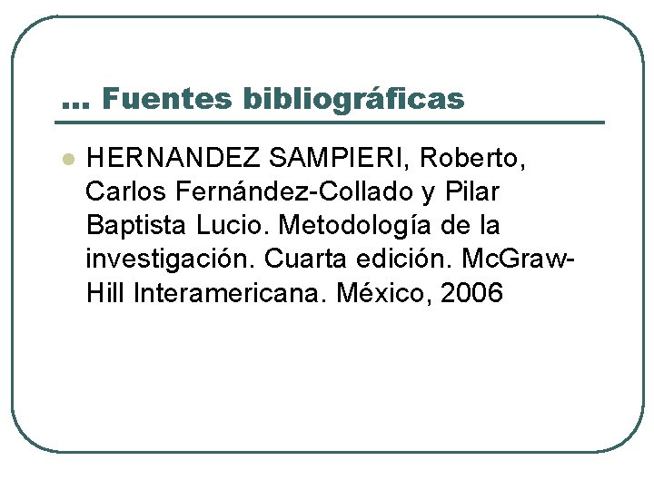 … Fuentes bibliográficas l HERNANDEZ SAMPIERI, Roberto, Carlos Fernández-Collado y Pilar Baptista Lucio. Metodología