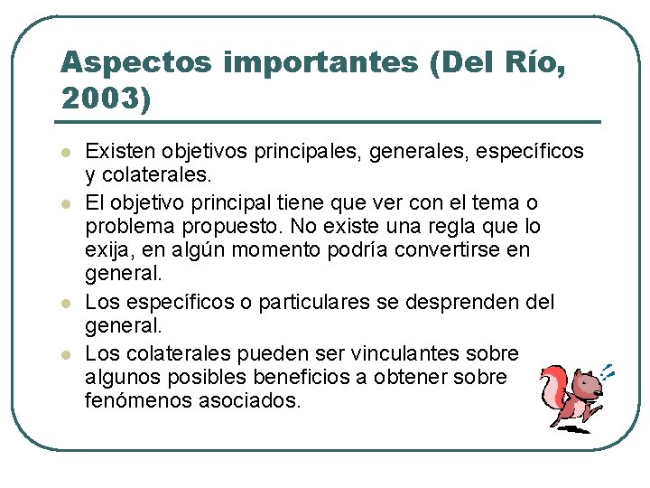 Aspectos importantes (Del Río, 2003) l l Existen objetivos principales, generales, específicos y colaterales.