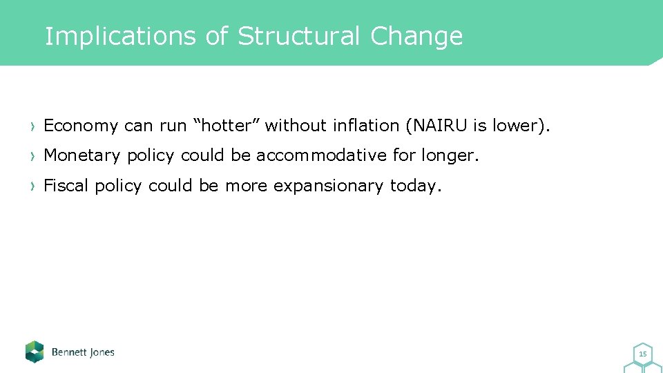 Implications of Structural Change Economy can run “hotter” without inflation (NAIRU is lower). Monetary