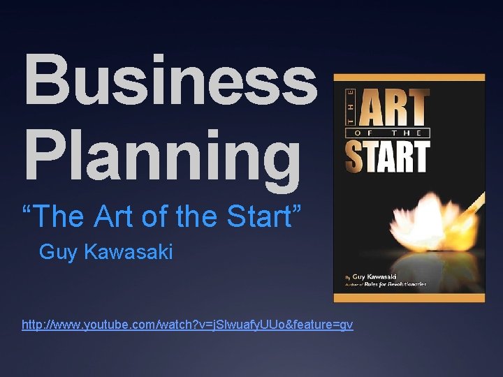 Business Planning “The Art of the Start” Guy Kawasaki http: //www. youtube. com/watch? v=j.