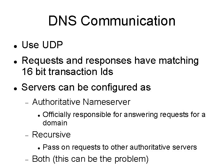 DNS Communication Use UDP Requests and responses have matching 16 bit transaction Ids Servers
