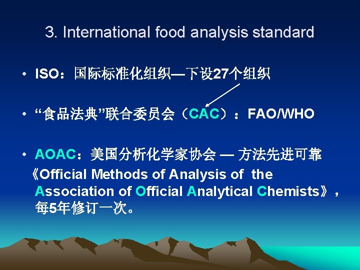 3. International food analysis standard • ISO：国际标准化组织—下设 27个组织 • “食品法典”联合委员会（CAC）：FAO/WHO • AOAC：美国分析化学家协会 — 方法先进可靠