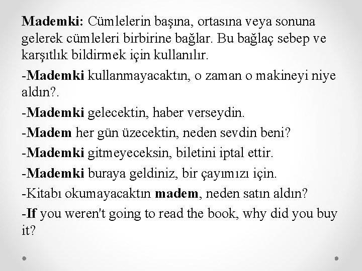 Mademki: Cümlelerin başına, ortasına veya sonuna gelerek cümleleri birbirine bağlar. Bu bağlaç sebep ve