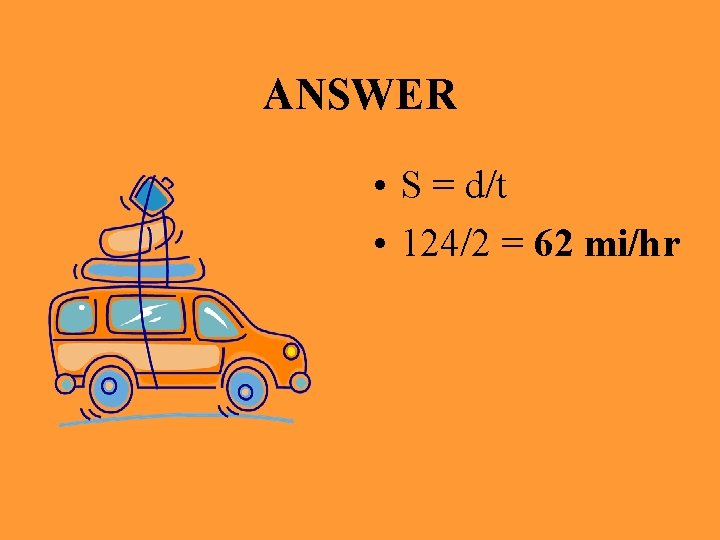 ANSWER • S = d/t • 124/2 = 62 mi/hr 