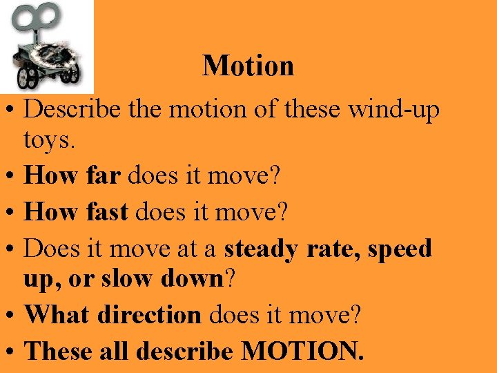 Motion • Describe the motion of these wind-up toys. • How far does it