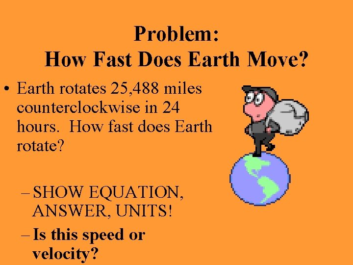 Problem: How Fast Does Earth Move? • Earth rotates 25, 488 miles counterclockwise in