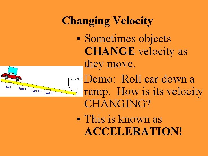 Changing Velocity • Sometimes objects CHANGE velocity as they move. • Demo: Roll car