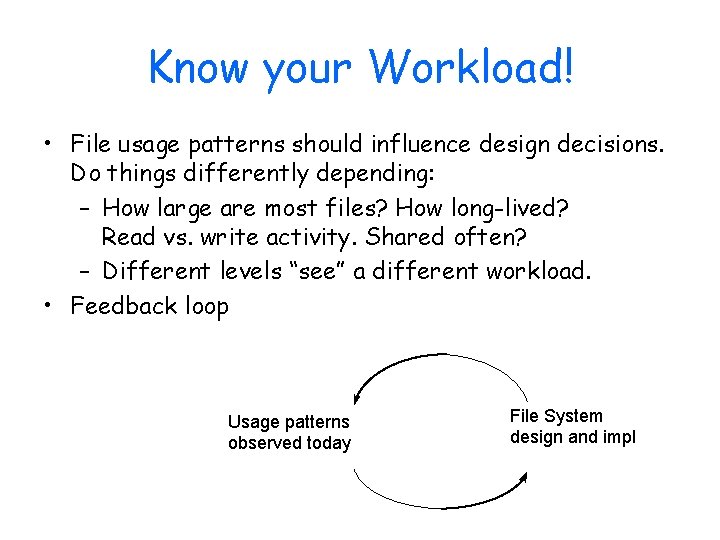 Know your Workload! • File usage patterns should influence design decisions. Do things differently