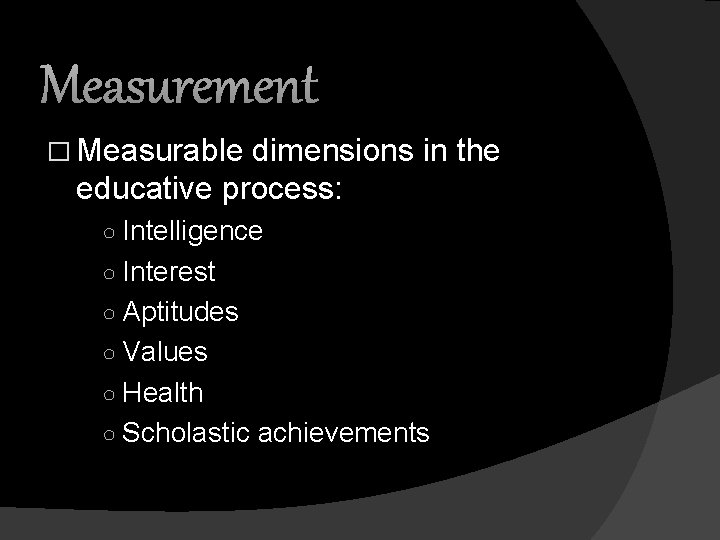 Measurement � Measurable dimensions in the educative process: ○ Intelligence ○ Interest ○ Aptitudes