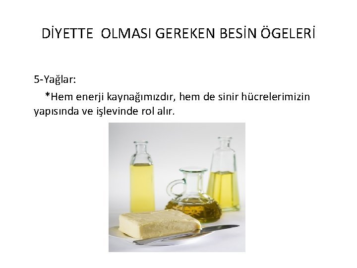 DİYETTE OLMASI GEREKEN BESİN ÖGELERİ 5 -Yağlar: *Hem enerji kaynağımızdır, hem de sinir hücrelerimizin