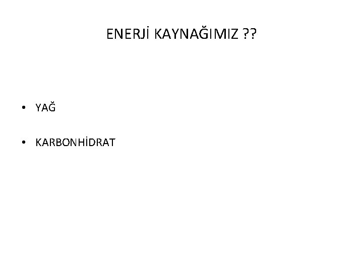 ENERJİ KAYNAĞIMIZ ? ? • YAĞ • KARBONHİDRAT 