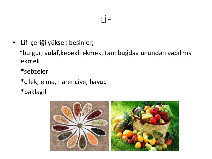 LİF • Lif içeriği yüksek besinler; *bulgur, yulaf, kepekli ekmek, tam buğday unundan yapılmış