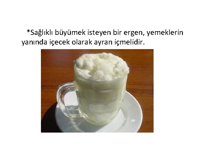 *Sağlıklı büyümek isteyen bir ergen, yemeklerin yanında içecek olarak ayran içmelidir. 