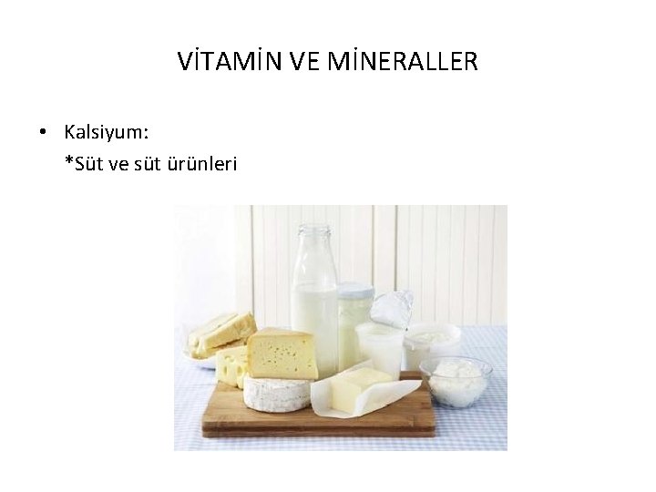 VİTAMİN VE MİNERALLER • Kalsiyum: *Süt ve süt ürünleri 