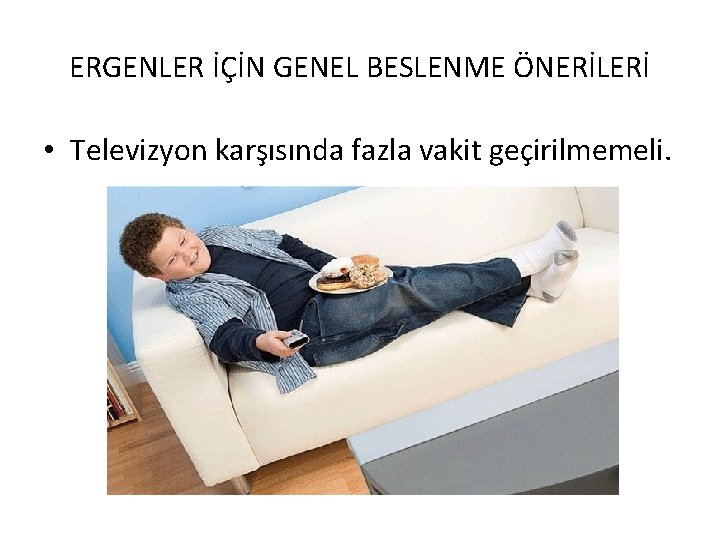 ERGENLER İÇİN GENEL BESLENME ÖNERİLERİ • Televizyon karşısında fazla vakit geçirilmemeli. 