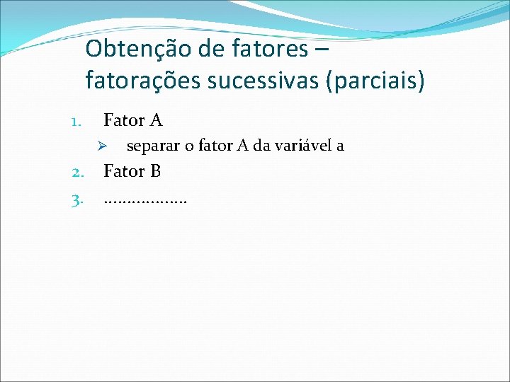 Obtenção de fatores – fatorações sucessivas (parciais) 1. Fator A Ø 2. 3. separar
