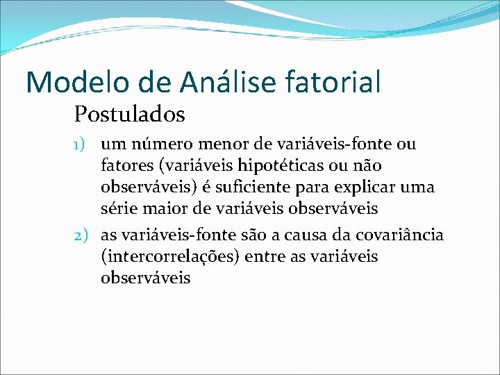 Modelo de Análise fatorial Postulados 1) um número menor de variáveis-fonte ou fatores (variáveis