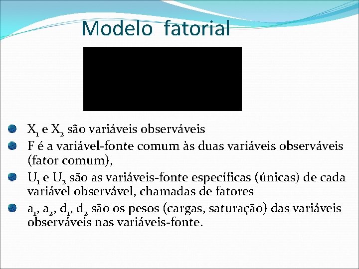 Modelo fatorial X 1 e X 2 são variáveis observáveis F é a variável-fonte
