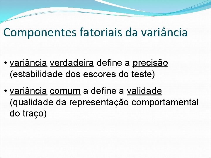 Componentes fatoriais da variância • variância verdadeira define a precisão (estabilidade dos escores do