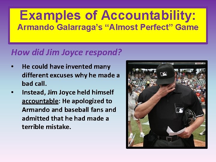 Examples of Accountability: Armando Galarraga’s “Almost Perfect” Game How did Jim Joyce respond? •