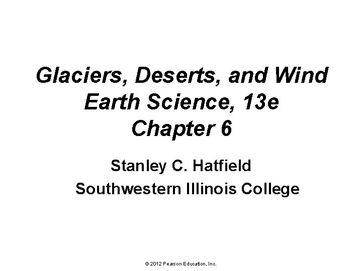 Glaciers, Deserts, and Wind Earth Science, 13 e Chapter 6 Stanley C. Hatfield Southwestern