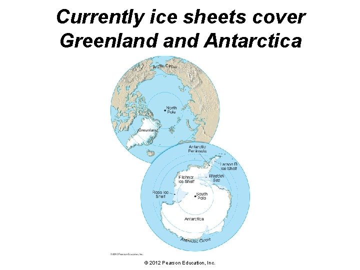 Currently ice sheets cover Greenland Antarctica © 2012 Pearson Education, Inc. 