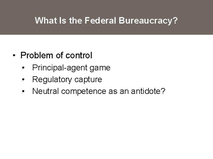 What Is the Federal Bureaucracy? • Problem of control • Principal-agent game • Regulatory