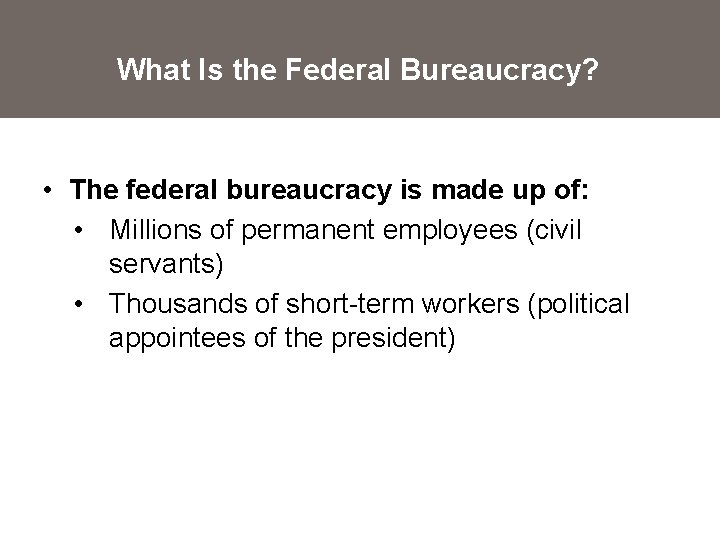 What Is the Federal Bureaucracy? • The federal bureaucracy is made up of: •