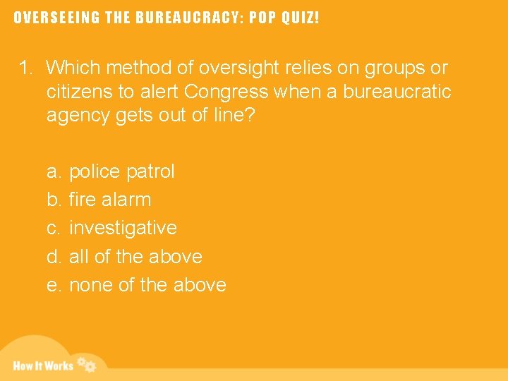 OVERSEEING THE BUREAUCRACY: POP QUIZ! 1. Which method of oversight relies on groups or