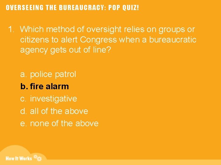 OVERSEEING THE BUREAUCRACY: POP QUIZ! 1. Which method of oversight relies on groups or