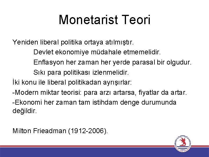 Monetarist Teori Yeniden liberal politika ortaya atılmıştır. Devlet ekonomiye müdahale etmemelidir. Enflasyon her zaman