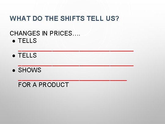 WHAT DO THE SHIFTS TELL US? CHANGES IN PRICES…. ● TELLS __________________________________ ● SHOWS