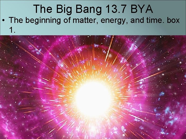 The Big Bang 13. 7 BYA • The beginning of matter, energy, and time.