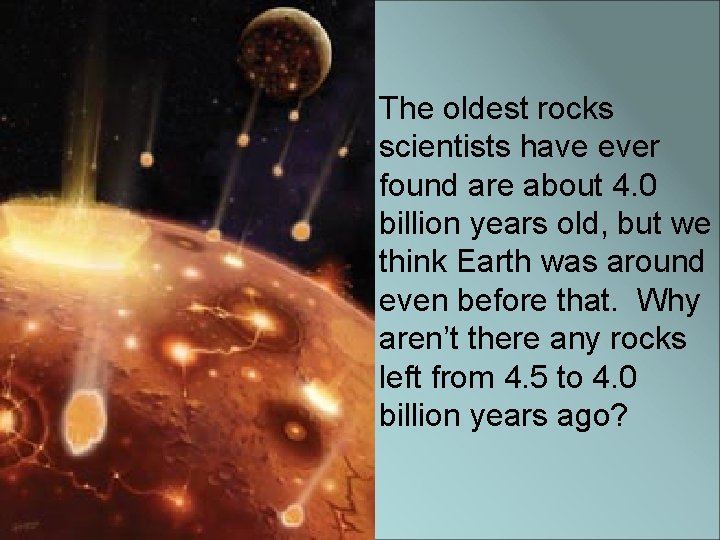 The oldest rocks scientists have ever found are about 4. 0 billion years old,