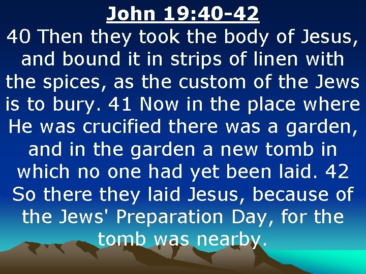 John 19: 40 -42 40 Then they took the body of Jesus, and bound